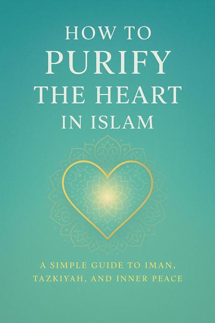 How to Purify the Heart in Islam (A Simple Guide to Iman, Tazkiyah, and Inner Peace)