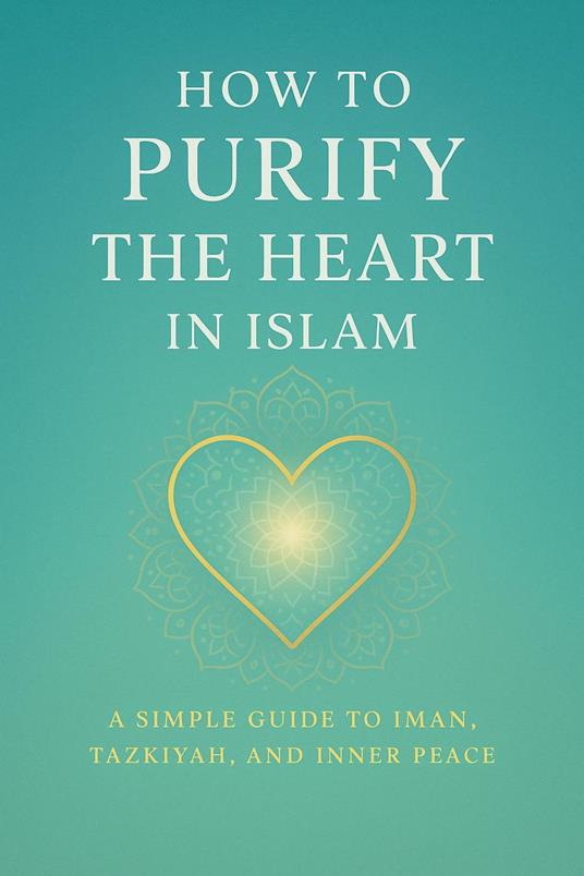 How to Purify the Heart in Islam (A Simple Guide to Iman, Tazkiyah, and Inner Peace)