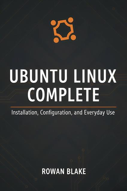 Ubuntu Linux Complete: Installation, Configuration, and Everyday Use