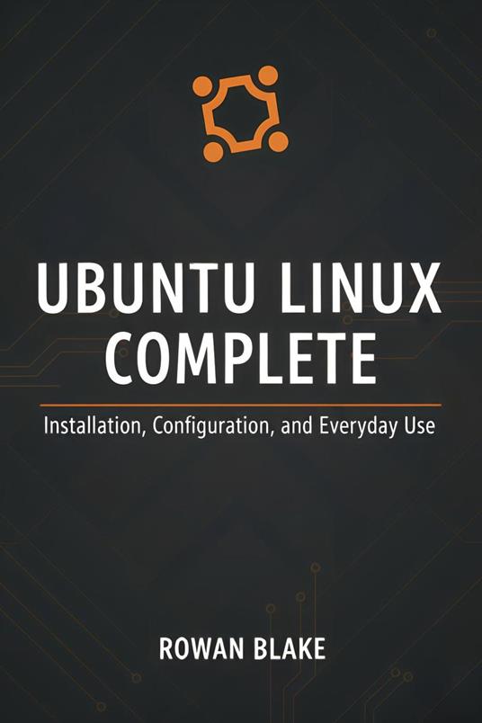 Ubuntu Linux Complete: Installation, Configuration, and Everyday Use