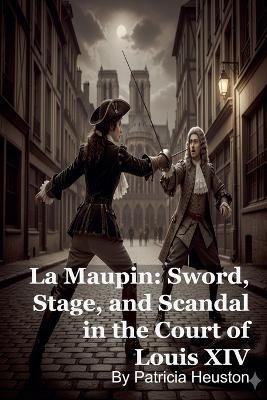 La Maupin: Sword, Stage, and Scandal in the Court of Louis XIV - Patricia Heuston - cover