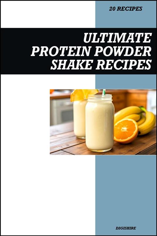 Ultimate Protein Shake Recipe Book: Simple High-Protein Smoothies for Muscle Building, Weight Loss, and Healthy Energy