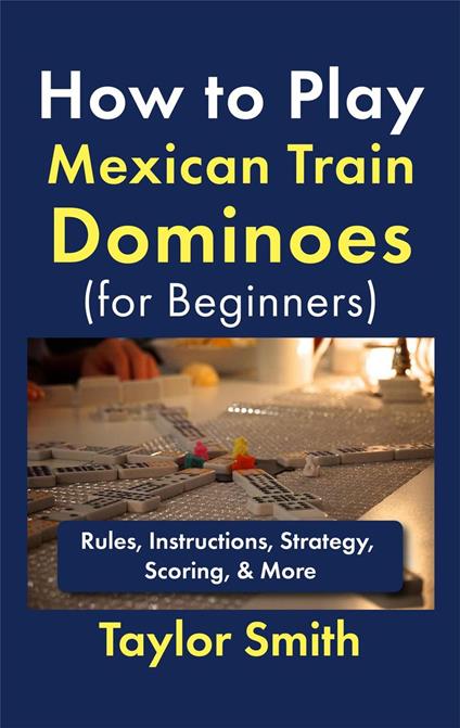How to Play Mexican Train Dominoes (For Beginners): Rules, Instructions, Strategy, Scoring, & More
