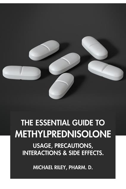The Essential Guide to Methylprednisolone: Usage, Precautions, Interactions and Side Effects.