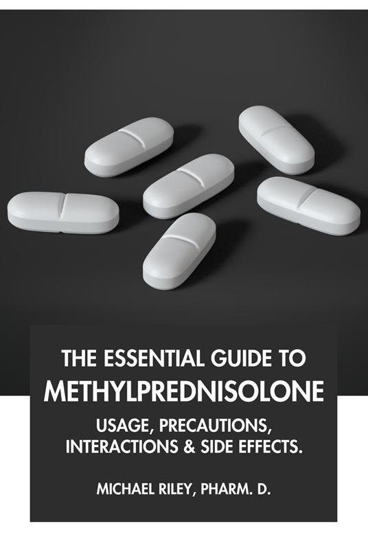 The Essential Guide to Methylprednisolone: Usage, Precautions, Interactions and Side Effects.