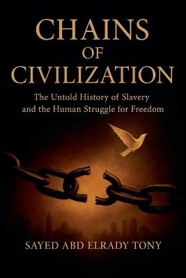 Chains of Civilization: The Untold History of Slavery and the Human Struggle for Freedom - Sayed Abd Elrady Tony - cover