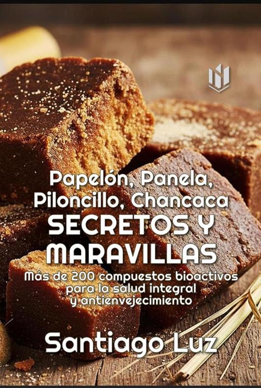 Papelón, Panela, Piloncillo,, Chancaca, Secretos y Maravillas - Santiago Luz - ebook