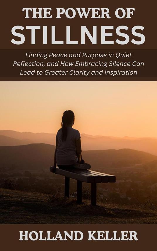 The Power of Stillness: Finding Peace and Purpose in Quiet Reflection, and How Embracing Silence Can Lead to Greater Clarity and Inspiration