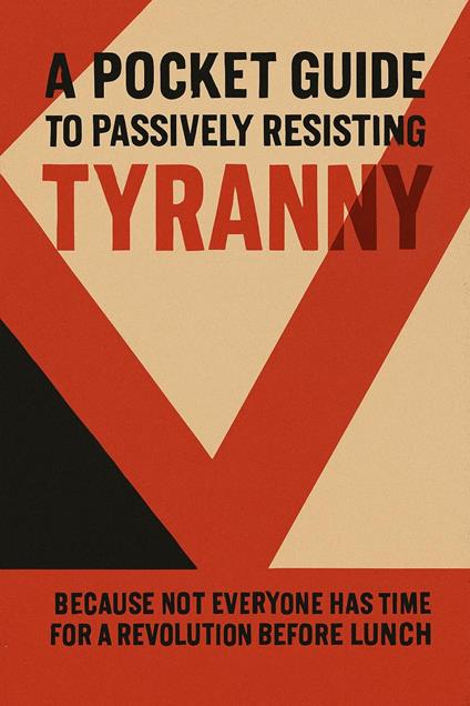 A Pocket Guide to Passively Resisting Tyranny