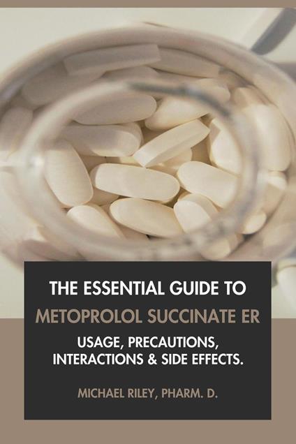 The Essential Guide to Metoprolol Succinate ER: Usage, Precautions, Interactions and Side Effects.