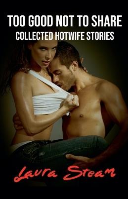 Too Good Not to Share: Collected Hotwife Stories - Laura Steam - cover