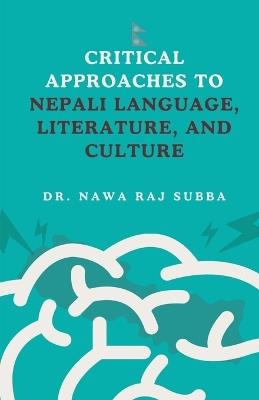 Critical Approaches to Nepali Language, Literature and Culture - Nawa Raj Subba - cover