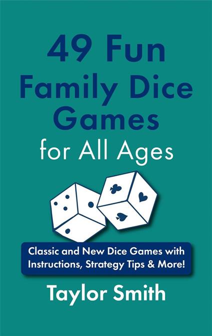 49 Fun Family Dice Games for All Ages: Classic and New Dice Games with Instructions, Strategy Tips & More!