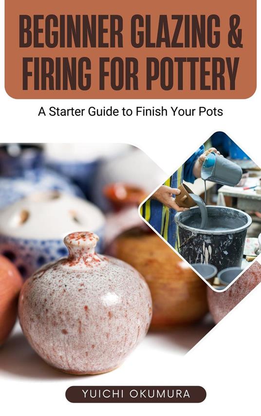 Beginner Glazing & Firing for Pottery: A Starter Guide to Finish Your Pots