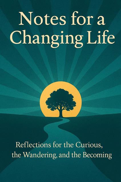 Notes for a Changing Life: Reflections for the Curious