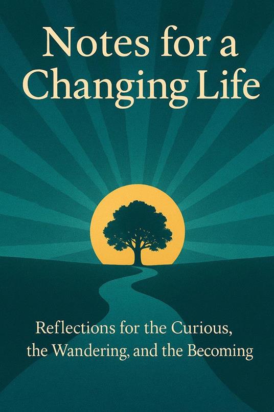 Notes for a Changing Life: Reflections for the Curious