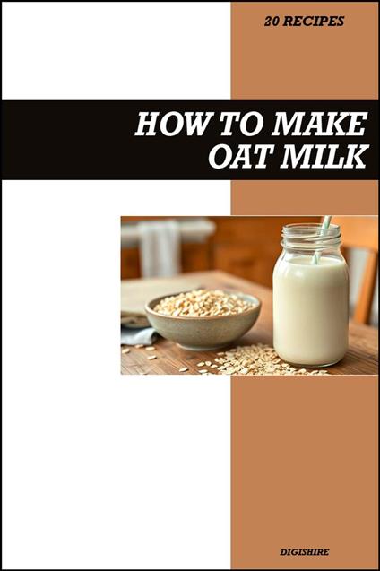 How to Make Oat Milk Recipe Book: Easy Homemade Vegan Recipes for Creamy, Dairy-Free, and Healthy Plant-Based Drinks