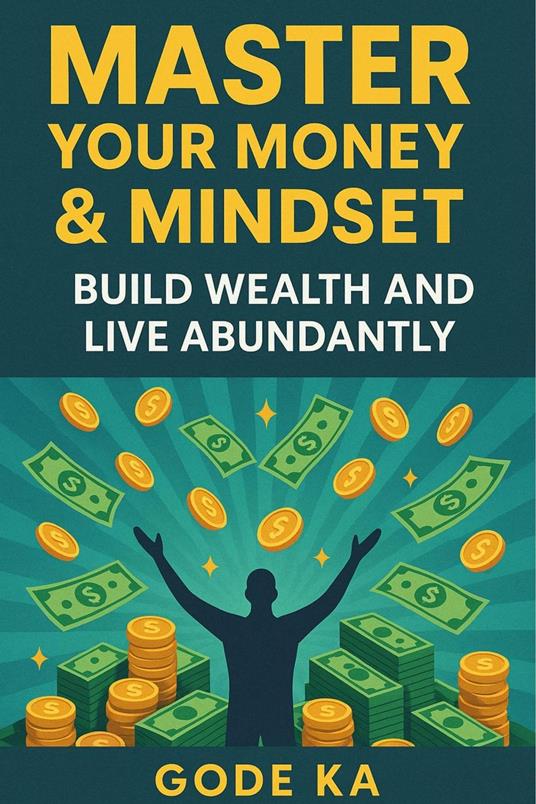 Master your Money and Mindset - Build Wealth & Live Abundantly