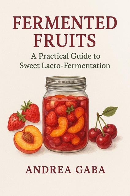 Fermented Fruits: A Practical Guide to Sweet Lacto-Fermentation