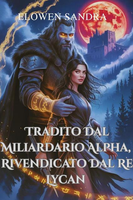 Tradito Dal Miliardario Alpha, Rivendicato Dal Re Lycan - Elowen Sandra - ebook