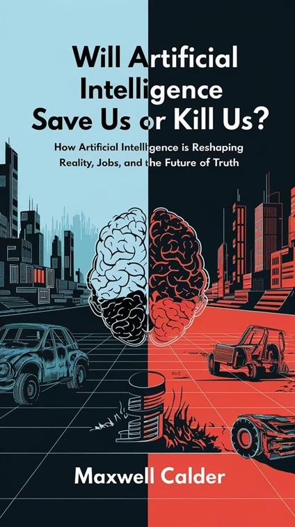 Will Artificial Intelligence Save Us or Kill Us?: How AI is Transforming Reality, Jobs, and the Future of Truth