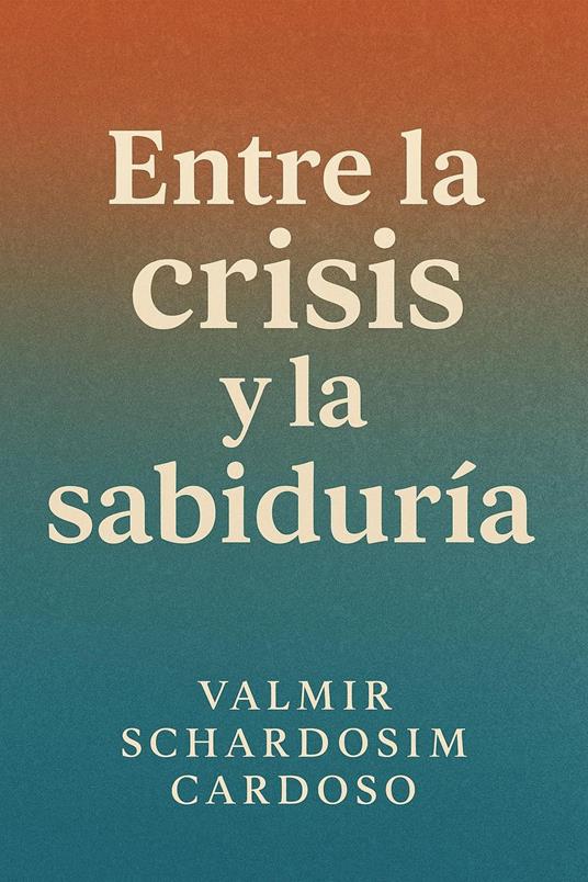 "Entre la Crisis y la Sabiduría" - Valmir Schardosim Cardoso - ebook