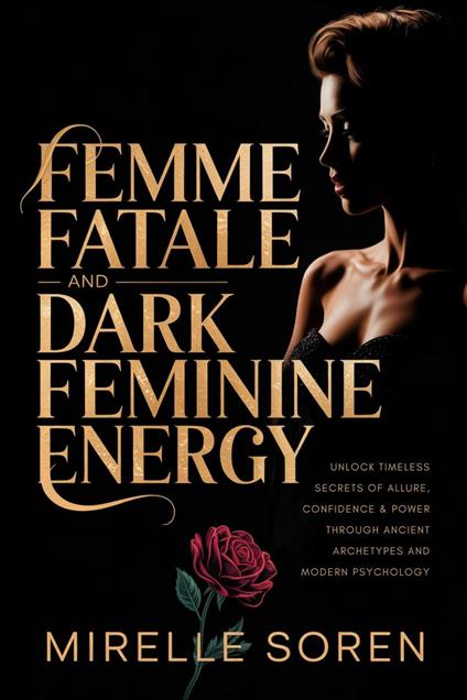 Femme Fatale and Dark Feminine Energy: Unlock Timeless Secrets of Allure, Confidence, and Power Through Ancient Archetypes and Modern Psychology