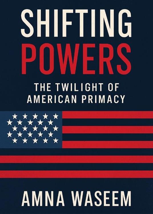 Shifting Powers: The Twilight of American Supremacy