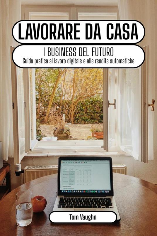 Lavorare da casa - i business del futuro: guida pratica al lavoro digitale e alle rendite automatiche online - Tom Vaughn - ebook