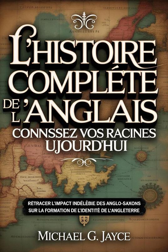 L'histoire Complète de l'anglais : Connaissez vos Racines Aujourd'hui: Retracer L'impact Indélébile Des Anglo-Saxons Sur La Formation De L'identité De l'Angleterre