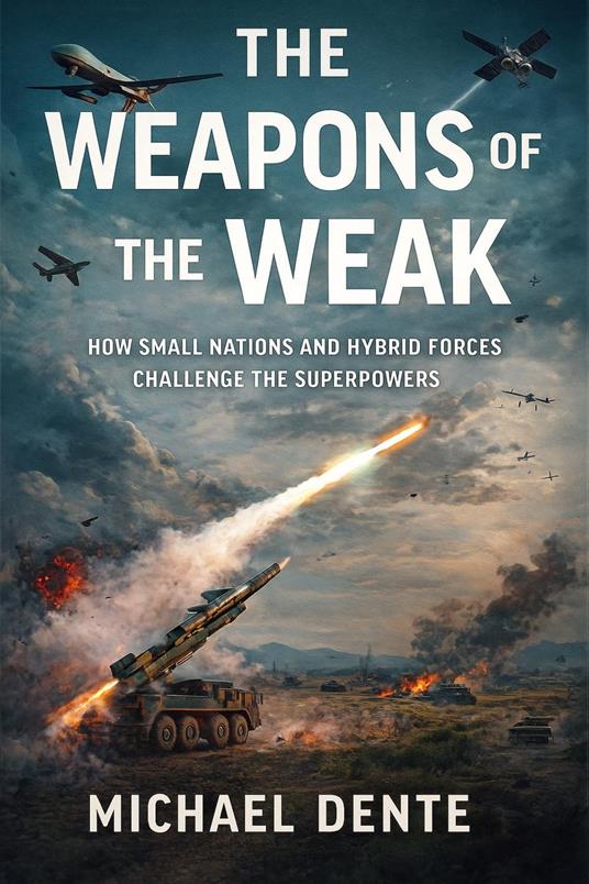 The Weapons of the Weak: How Small Nations and Hybrid Forces Challenge the Superpowers