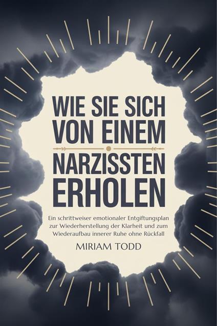 Wie Sie sich von einem Narzissten erholen: Ein schrittweiser emotionaler Entgiftungsplan zur Wiederherstellung der Klarheit und zum Wiederaufbau innerer Ruhe ohne Rückfall