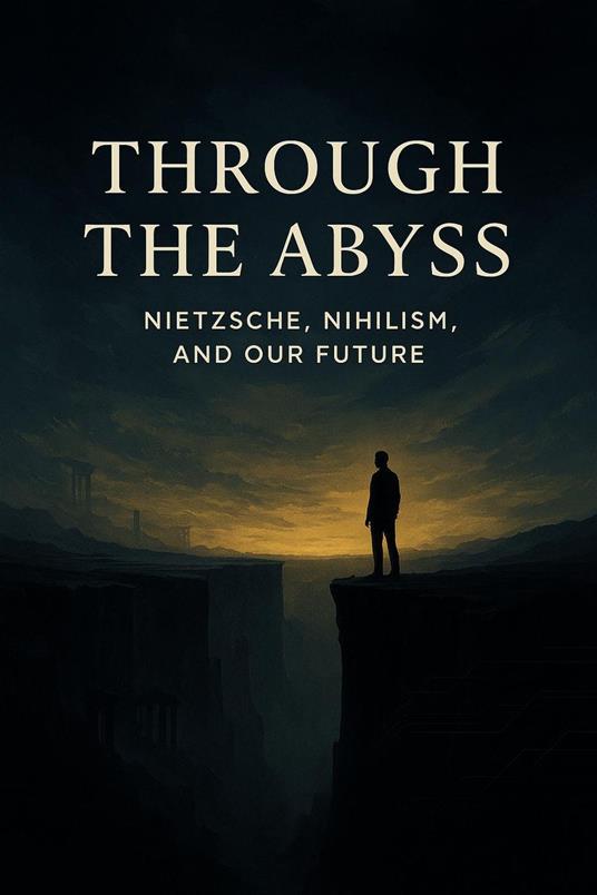 Through the Abyss: Nietzsche, Nihilism and Our Future