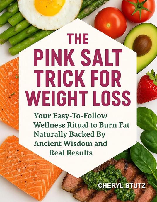 The Pink Salt Trick for Weight Loss: Your Easy-To-Follow Wellness Ritual to Burn Fat Naturally Backed By Ancient Wisdom and Real Results