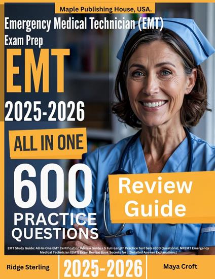 Emergency Medical Technician (EMT) Exam Prep: All-In-One Guide with 5 Full Sets of 600 Practice Questions with detailed explanation |NREMT EMT Certification Review