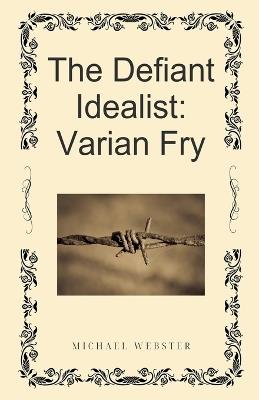 The Defiant Idealist: Varian Fry - Michael Webster - cover