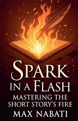 Spark In A Flash: Mastering The Short Story's Fire - Max Nabati - cover