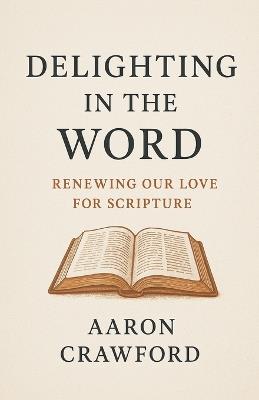 Delighting in the Word: Renewing Our Love for Scripture - Aaron Crawford - cover