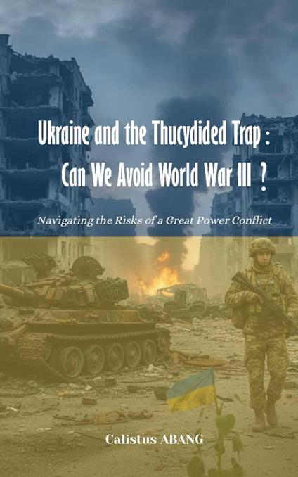 Ukraine and the Thucydides Trap: Can We Avoid World War III?. Navigating the Risks of Great Power Conflict