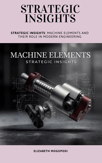 Strategic Insights: Machine Elements and Their Role in Modern Engineering