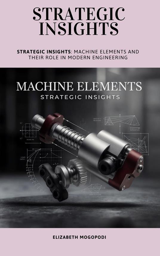 Strategic Insights: Machine Elements and Their Role in Modern Engineering