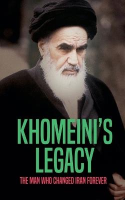 Khomeini's Legacy: The Man Who Changed Iran Forever - Borna Ahadi - cover