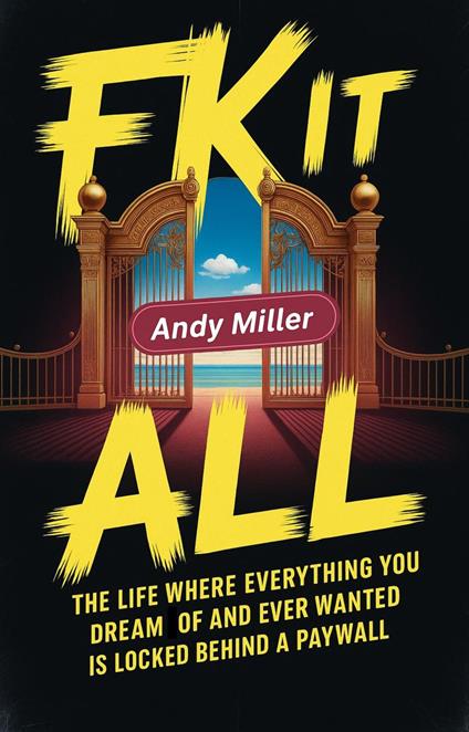 Fk It All: The Life Where Everything You Dream Of And Ever Wanted Is Locked Behind A Paywall