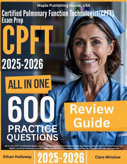 Certified Pulmonary Function Technologist (CPFT) Exam Prep: All-In-One Guide with 4 Full Sets of 600 Practice Questions with detailed explanation |NCC CPFT Certification Review