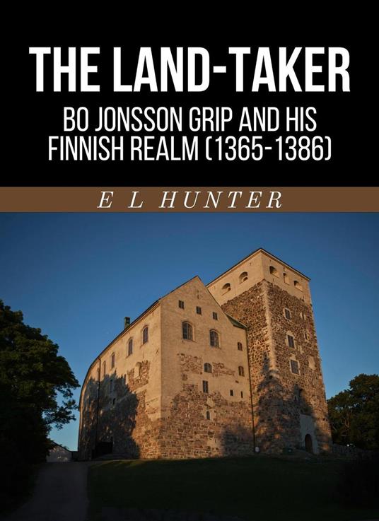 The Land-Taker: Bo Jonsson Grip and His Finnish Realm (1365-1386)