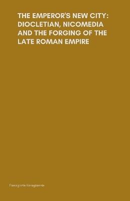 The Emperor's New City: Diocletian, Nicomedia, and the Forging of the Late Roman Empire - Panagiotis Karagiannis - cover