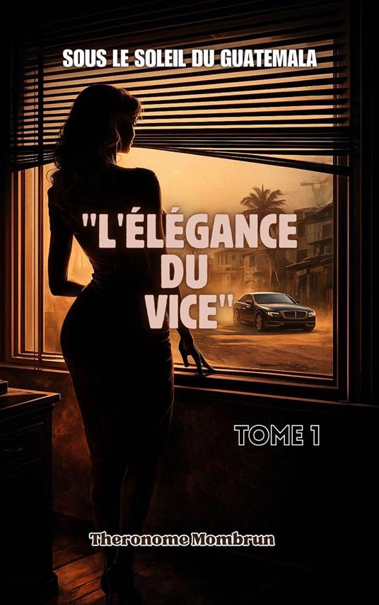 Sous le Soleil du Guatemala Tome 1 : L'ÉLÉGANCE DU VICE
