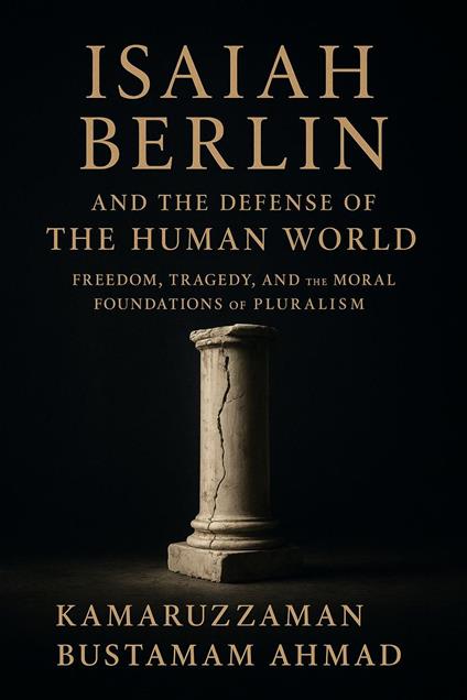 ISAIAH BERLIN AND THE DEFENSE OF THE HUMAN WORLD Freedom, Tragedy, and the Moral Foundations of Pluralism