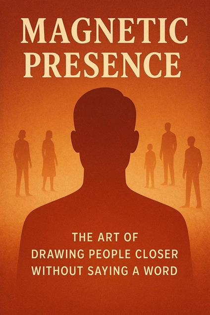 Magnetic Presence - The Art of Drawing People Closer Without Saying a Word
