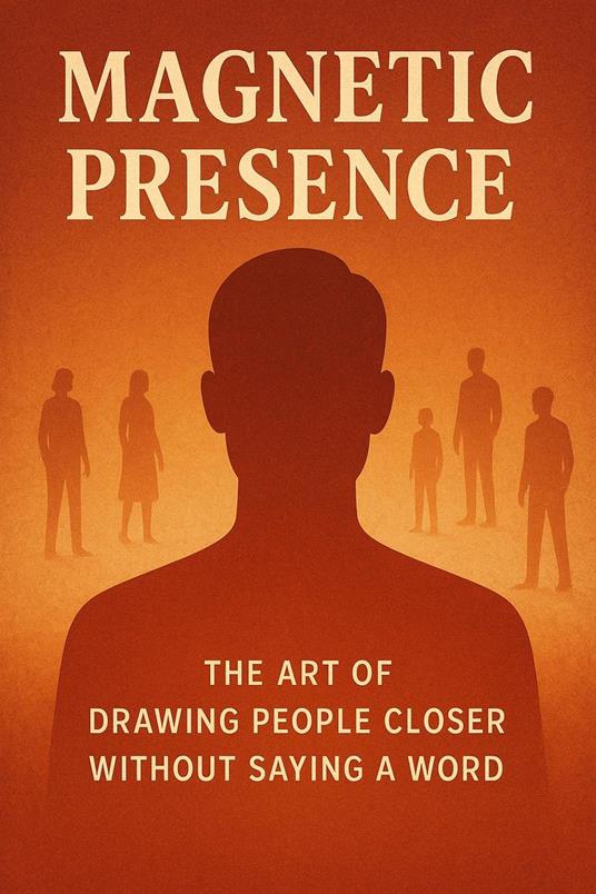 Magnetic Presence - The Art of Drawing People Closer Without Saying a Word